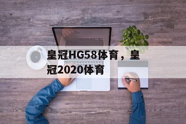 皇冠HG58体育，皇冠2020体育