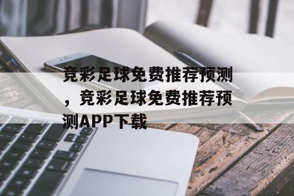 竞彩足球免费推荐预测，竞彩足球免费推荐预测APP下载