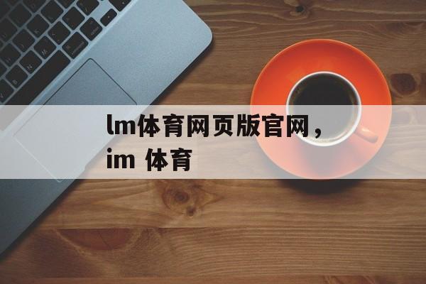 lm体育网页版官网，im 体育