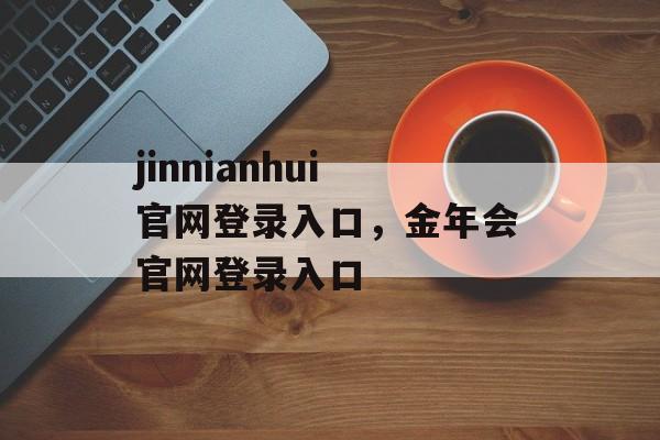 jinnianhui官网登录入口，金年会官网登录入口