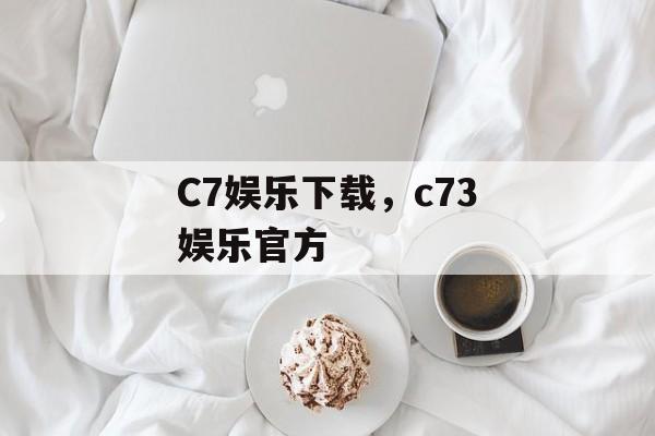 C7娱乐下载，c73娱乐官方