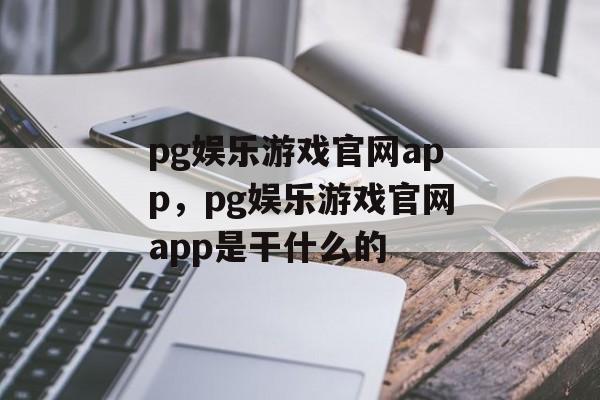 pg娱乐游戏官网app，pg娱乐游戏官网app是干什么的