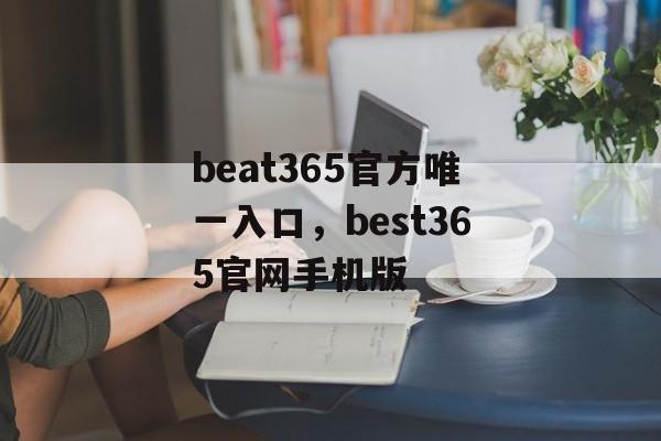 beat365官方唯一入口，best365官网手机版